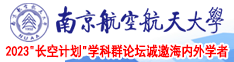 大鸡巴插入逼逼视频南京航空航天大学2023“长空计划”学科群论坛诚邀海内外学者